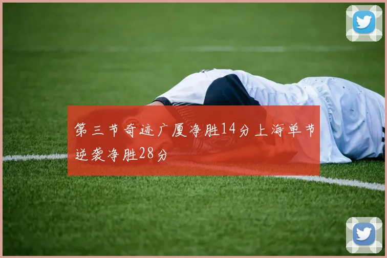 第三节奇迹广厦净胜14分上海单节逆袭净胜28分