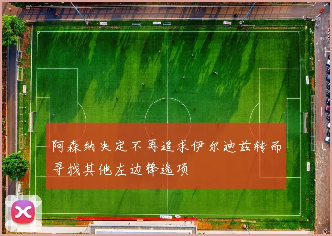 阿森纳决定不再追求伊尔迪兹转而寻找其他左边锋选项