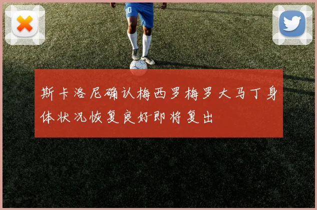 斯卡洛尼确认梅西罗梅罗大马丁身体状况恢复良好即将复出