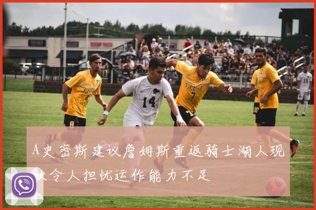 A史密斯建议詹姆斯重返骑士湖人现状令人担忧运作能力不足