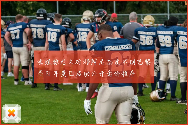法媒称尤文对穆阿尼态度不明巴黎圣日耳曼已启动公开竞价程序