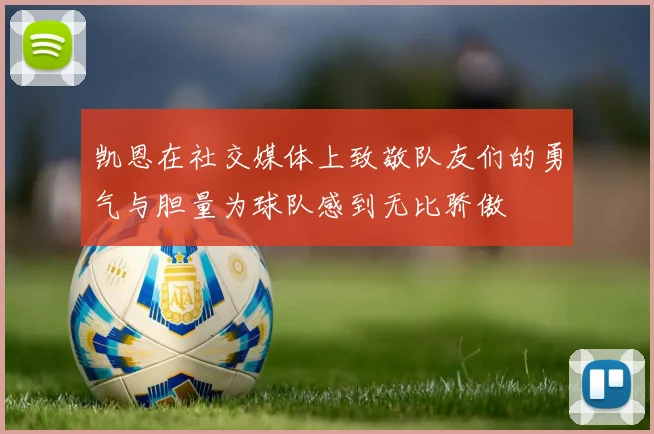 凯恩在社交媒体上致敬队友们的勇气与胆量为球队感到无比骄傲