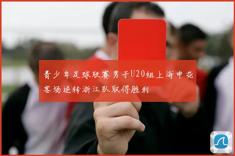 青少年足球联赛男子U20组上海申花客场逆转浙江队取得胜利